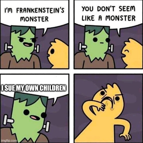 frankenstein's monster | I SUE MY OWN CHILDREN | image tagged in frankenstein's monster | made w/ Imgflip meme maker