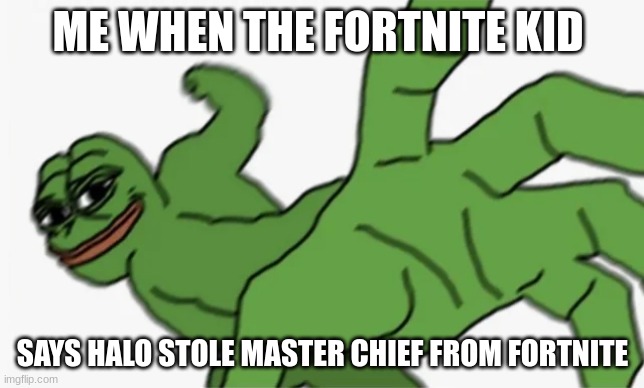 HALO | ME WHEN THE FORTNITE KID; SAYS HALO STOLE MASTER CHIEF FROM FORTNITE | image tagged in pepe punch | made w/ Imgflip meme maker