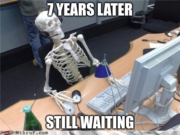 Waiting skeleton | 7 YEARS LATER STILL WAITING | image tagged in waiting skeleton | made w/ Imgflip meme maker