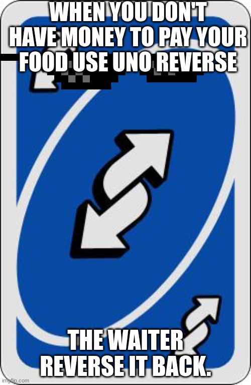 se | WHEN YOU DON'T HAVE MONEY TO PAY YOUR FOOD USE UNO REVERSE; THE WAITER REVERSE IT BACK. | image tagged in uno reverse card | made w/ Imgflip meme maker