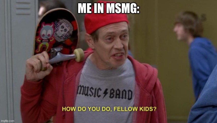 how do you do fellow kids | ME IN MSMG: | image tagged in how do you do fellow kids | made w/ Imgflip meme maker