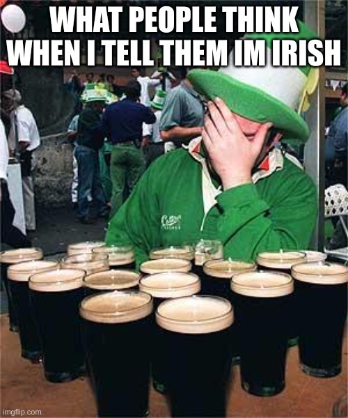 'Full' Irish | WHAT PEOPLE THINK WHEN I TELL THEM IM IRISH | image tagged in 'full' irish | made w/ Imgflip meme maker