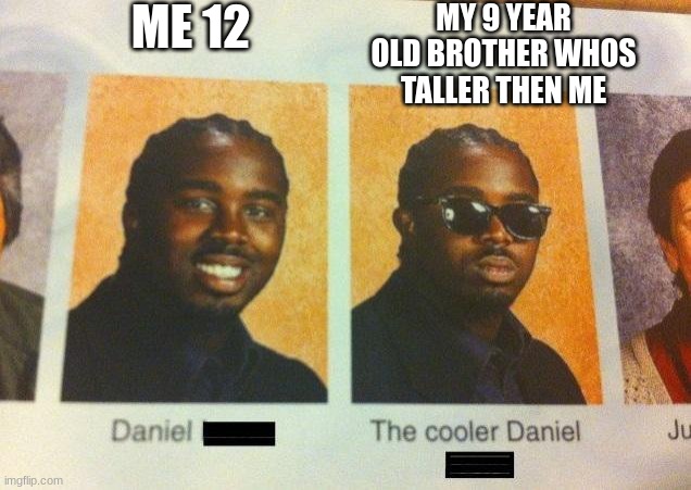 The Cooler Daniel |  ME 12; MY 9 YEAR OLD BROTHER WHOS TALLER THEN ME | image tagged in the cooler daniel | made w/ Imgflip meme maker