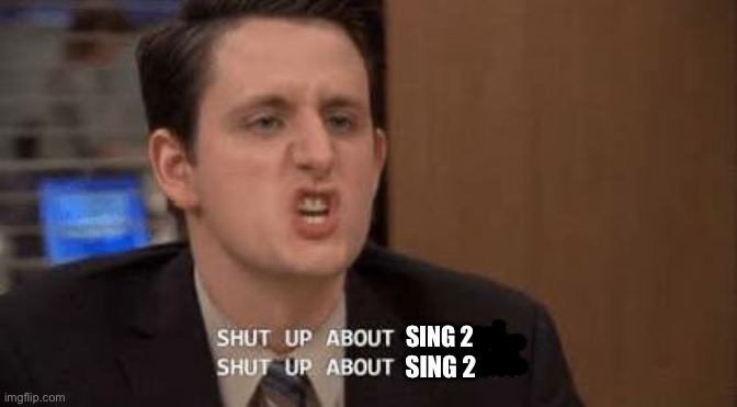 I haven’t watched the movie bcuz I already hated the first so please stop | SING 2; SING 2 | image tagged in shut up about | made w/ Imgflip meme maker