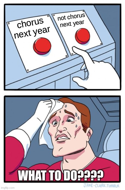 Two Buttons Meme | not chorus next year; chorus next year; WHAT TO DO???? | image tagged in memes,two buttons | made w/ Imgflip meme maker