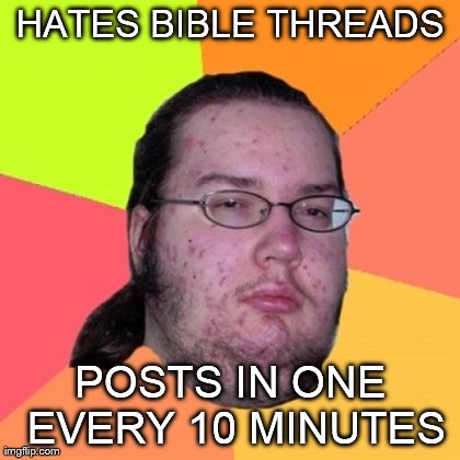 Butthurt Dweller Meme | HATES BIBLE THREADS POSTS IN ONE EVERY 10 MINUTES | image tagged in memes,butthurt dweller | made w/ Imgflip meme maker