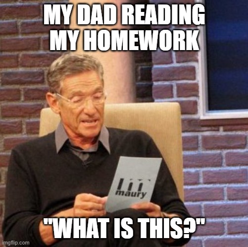 my dad | MY DAD READING MY HOMEWORK; "WHAT IS THIS?" | image tagged in memes,maury lie detector | made w/ Imgflip meme maker