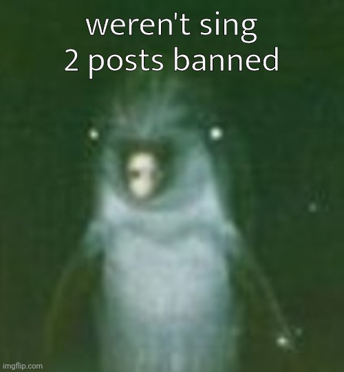 he | weren't sing 2 posts banned | image tagged in he | made w/ Imgflip meme maker