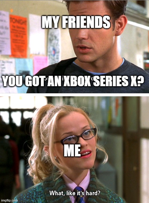 You got into Harvard Law Template | MY FRIENDS; YOU GOT AN XBOX SERIES X? ME | image tagged in you got into harvard law template | made w/ Imgflip meme maker