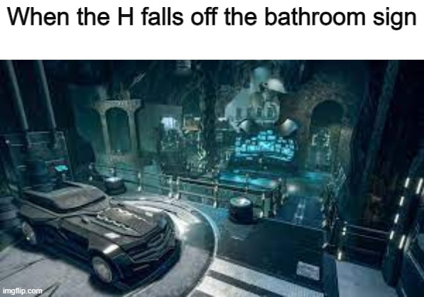 aaaaaaaaaaaaaaaaaaaaaaaaaaaaaaaaaaa |  When the H falls off the bathroom sign | image tagged in memes,funny,just because,i'm the captain now | made w/ Imgflip meme maker
