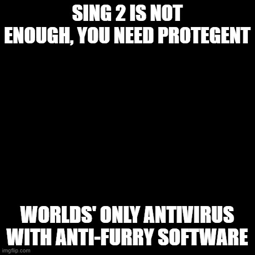 Blank Transparent Square | SING 2 IS NOT ENOUGH, YOU NEED PROTEGENT; WORLDS' ONLY ANTIVIRUS WITH ANTI-FURRY SOFTWARE | image tagged in memes,blank transparent square | made w/ Imgflip meme maker