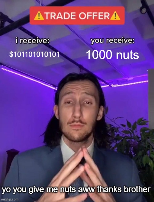 aww | 1000 nuts; $101101010101; yo you give me nuts aww thanks brother | image tagged in trade offer | made w/ Imgflip meme maker