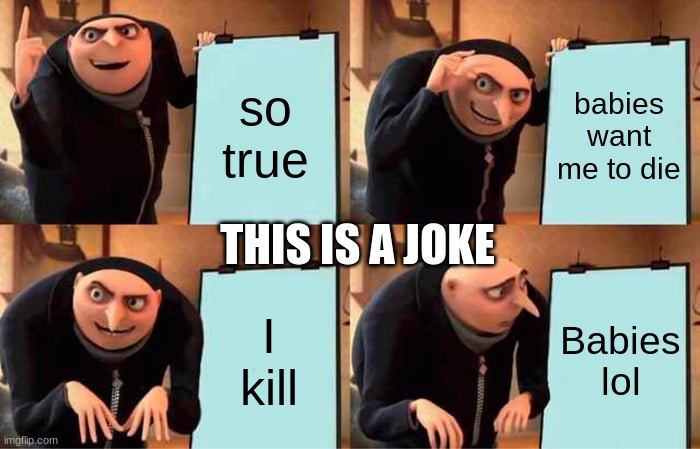 Gru's Plan Meme | so true babies want me to die I kill Babies lol THIS IS A JOKE | image tagged in memes,gru's plan | made w/ Imgflip meme maker