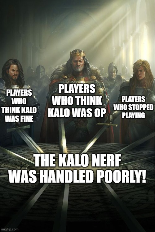 Knights of the Round Table | PLAYERS WHO THINK KALO WAS OP; PLAYERS WHO THINK KALO WAS FINE; PLAYERS WHO STOPPED PLAYING; THE KALO NERF WAS HANDLED POORLY! | image tagged in knights of the round table | made w/ Imgflip meme maker