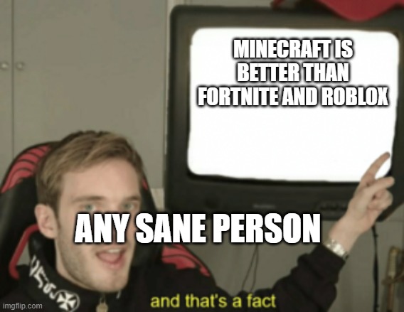 and thats a fact | MINECRAFT IS BETTER THAN FORTNITE AND ROBLOX; ANY SANE PERSON | image tagged in and that's a fact | made w/ Imgflip meme maker