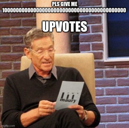 Maury Lie Detector | PLS GIVE ME 1000000000000000000000000000000000000000000; UPVOTES | image tagged in memes,maury lie detector | made w/ Imgflip meme maker