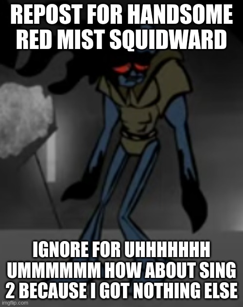 Handsome Red Mist Squidward | REPOST FOR HANDSOME RED MIST SQUIDWARD; IGNORE FOR UHHHHHHH UMMMMMM HOW ABOUT SING 2 BECAUSE I GOT NOTHING ELSE | image tagged in handsome red mist squidward | made w/ Imgflip meme maker