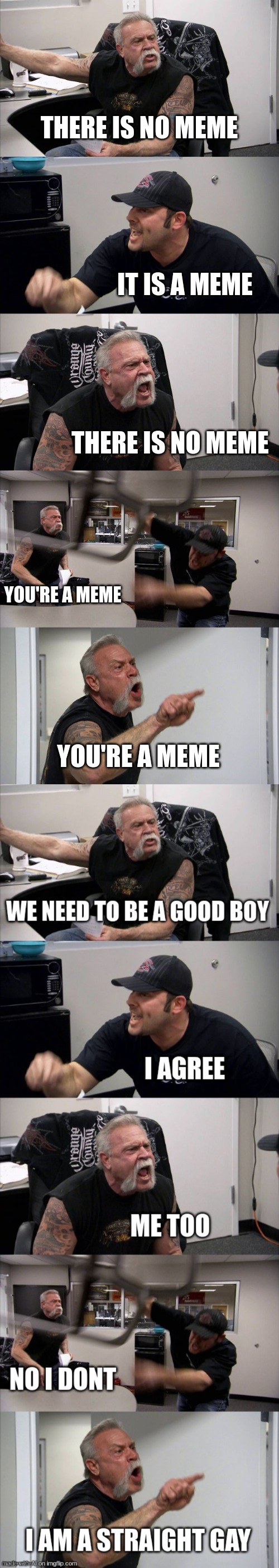 yey ai made meme | THERE IS NO MEME; IT IS A MEME; THERE IS NO MEME; YOU'RE A MEME; YOU'RE A MEME | image tagged in memes,american chopper argument | made w/ Imgflip meme maker