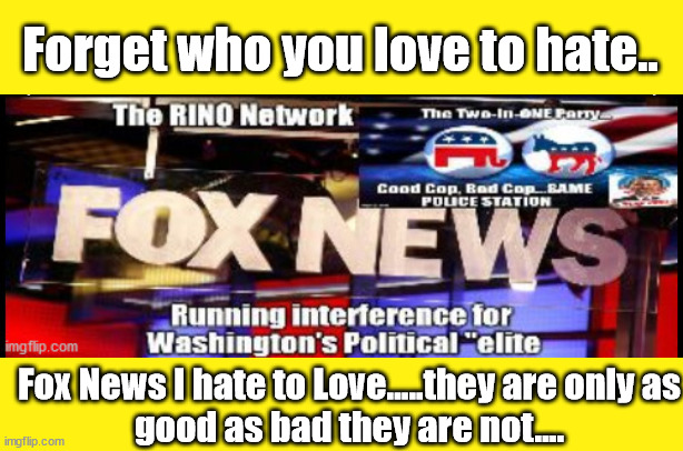 Fox News...Hate to Love....but thank you anyway... | Forget who you love to hate.. Fox News I hate to Love.....they are only as good as bad they are not.... | image tagged in rino network,fox news,good cop bad cop,global elite,evil | made w/ Imgflip meme maker