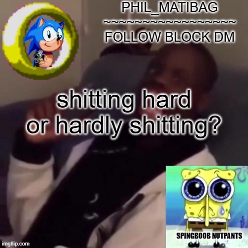 Phil_matibag announcement | shitting hard or hardly shitting? | image tagged in phil_matibag announcement | made w/ Imgflip meme maker