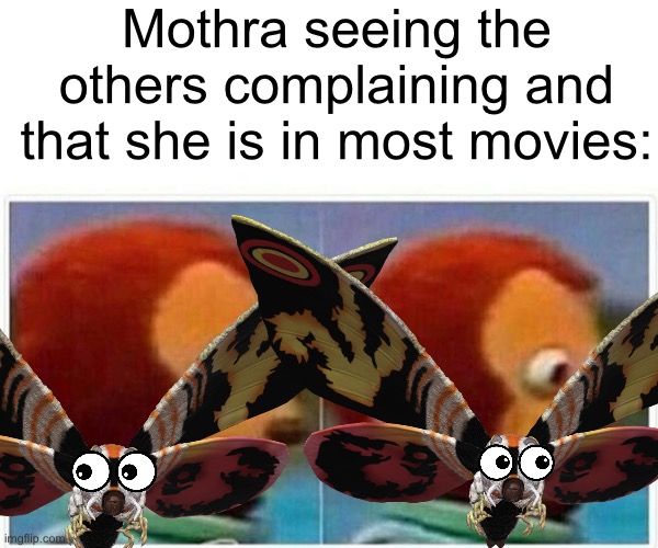 Mothra seeing the others complaining and that she is in most movies: | made w/ Imgflip meme maker
