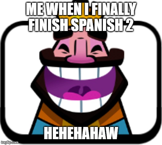 HEHEHEHAW | ME WHEN I FINALLY FINISH SPANISH 2; HEHEHAHAW | image tagged in hehehehaw | made w/ Imgflip meme maker