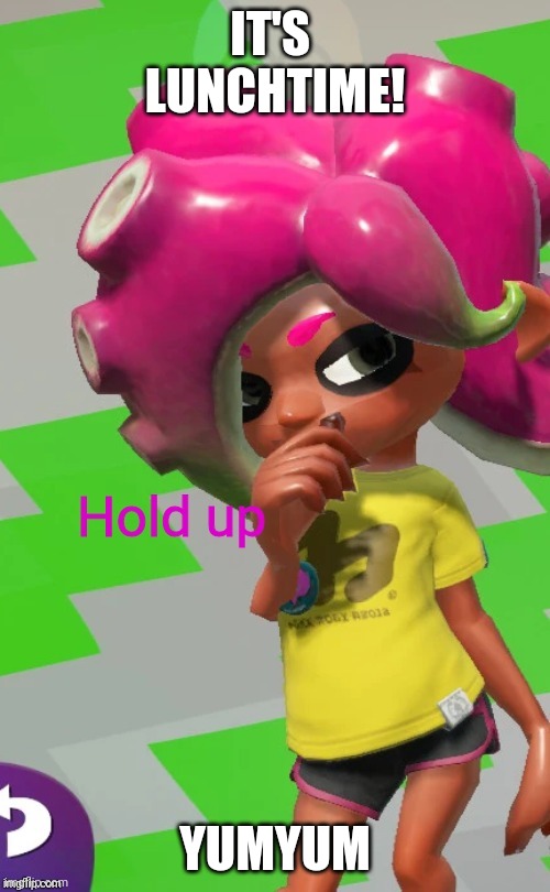 Octoling Hold up | IT'S  LUNCHTIME! YUMYUM | image tagged in octoling hold up | made w/ Imgflip meme maker