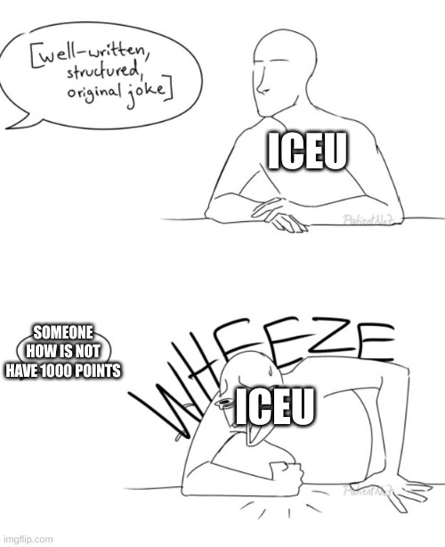 Wheeze | ICEU; SOMEONE HOW IS NOT HAVE 1000 POINTS; ICEU | image tagged in wheeze,iceu,imgflip users,imgflippers | made w/ Imgflip meme maker