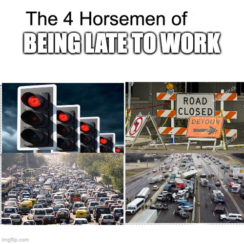 bruh | BEING LATE TO WORK | image tagged in four horsemen,work | made w/ Imgflip meme maker