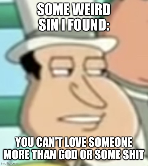 disappointed Quagmire | SOME WEIRD SIN I FOUND:; YOU CAN’T LOVE SOMEONE MORE THAN GOD OR SOME SHIT | image tagged in disappointed quagmire | made w/ Imgflip meme maker