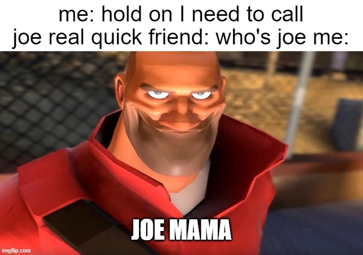 unfunny meme being thrown at you | me: hold on I need to call joe real quick friend: who's joe me:; JOE MAMA | image tagged in tf2 soldier smiling | made w/ Imgflip meme maker