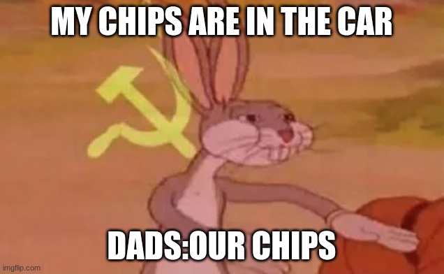 Bugs bunny communist | MY CHIPS ARE IN THE CAR; DADS:OUR CHIPS | image tagged in bugs bunny communist | made w/ Imgflip meme maker