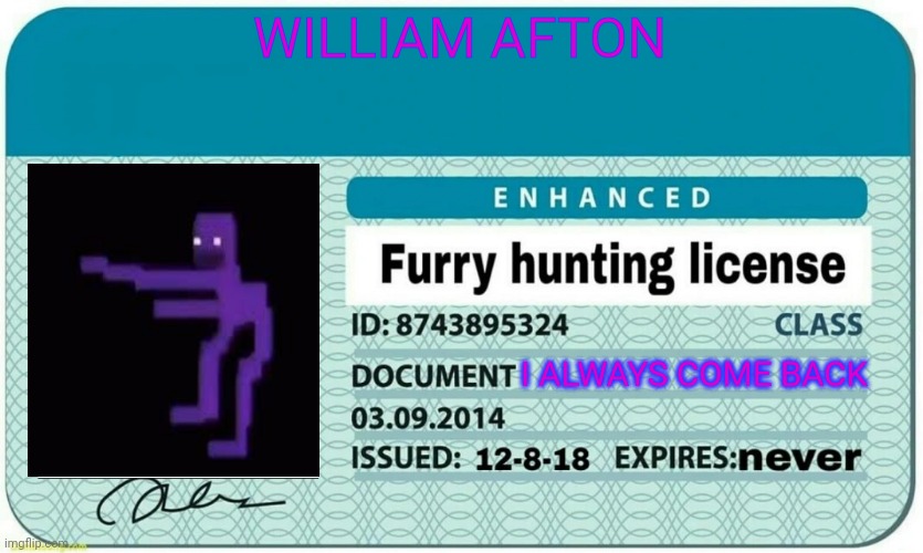 furry hunting license | WILLIAM AFTON; I ALWAYS COME BACK | image tagged in furry hunting license | made w/ Imgflip meme maker