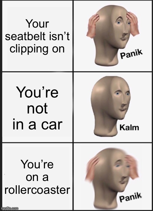Sweet and simple | Your seatbelt isn’t clipping on; You’re not in a car; You’re on a rollercoaster | image tagged in memes,panik kalm panik | made w/ Imgflip meme maker