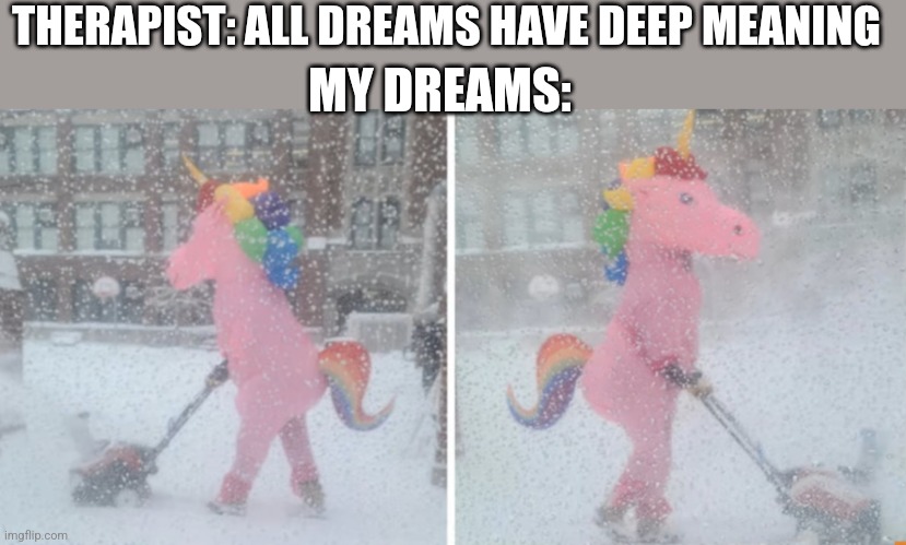 THERAPIST: ALL DREAMS HAVE DEEP MEANING; MY DREAMS: | image tagged in funny memes | made w/ Imgflip meme maker