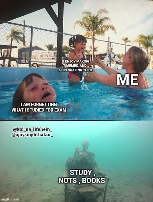 Mother Ignoring Kid Drowning In A Pool |  I ENJOY MAKING MEMES, AND ALSO SHARING THEM . ME; I AM FORGETTING WHAT I STUDIED FOR EXAM; @koi_na_lifehein_
@ajaysinghthakur_; STUDY , NOTS , BOOKS | image tagged in mother ignoring kid drowning in a pool | made w/ Imgflip meme maker