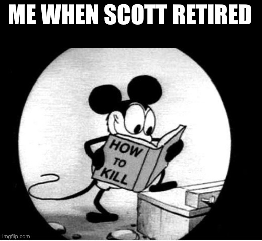 I really wanted to take the person who cancelled Scott and kill them ya know | ME WHEN SCOTT RETIRED | image tagged in how to kill with mickey mouse,scott cawthon,fnaf | made w/ Imgflip meme maker