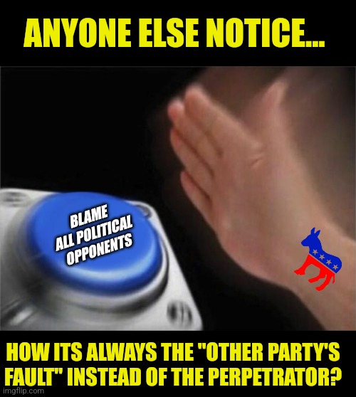 I was re-reading 1984 when the Texas shooting happened..... noticed this right away. |  ANYONE ELSE NOTICE... BLAME ALL POLITICAL OPPONENTS; HOW ITS ALWAYS THE "OTHER PARTY'S FAULT" INSTEAD OF THE PERPETRATOR? | image tagged in blank nut button,blame,democrats,republicans,mass shooting,expectation vs reality | made w/ Imgflip meme maker