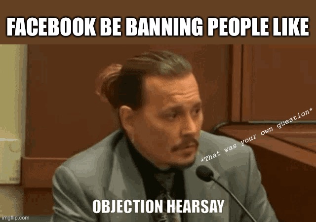 Censorship at its finest | FACEBOOK BE BANNING PEOPLE LIKE; *That was your own question* | image tagged in censorship,johnny depp,objection | made w/ Imgflip meme maker