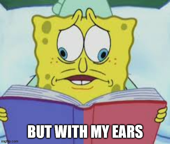 When my wife starts talking during an important part of the show | BUT WITH MY EARS | image tagged in spongebob reading two pages,lol,funny,hearing,life | made w/ Imgflip meme maker