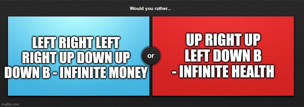 Would you rather | UP RIGHT UP LEFT DOWN B - INFINITE HEALTH; LEFT RIGHT LEFT RIGHT UP DOWN UP DOWN B - INFINITE MONEY | image tagged in would you rather,game,cheat code | made w/ Imgflip meme maker