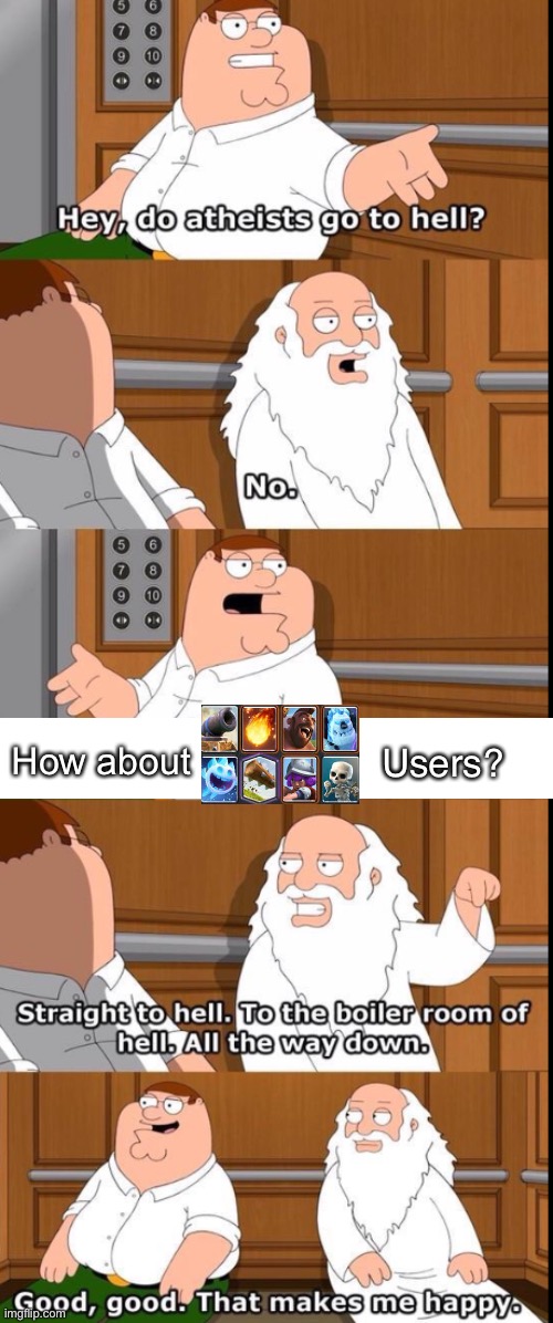 Yes | How about; Users? | image tagged in do atheists go to heaven | made w/ Imgflip meme maker
