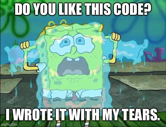 Spongebob tear sweater | DO YOU LIKE THIS CODE? I WROTE IT WITH MY TEARS. | image tagged in spongebob tear sweater | made w/ Imgflip meme maker