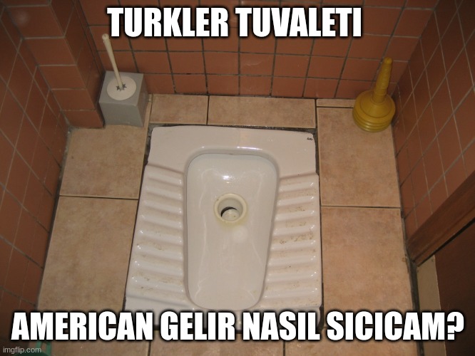 hhbh | TURKLER TUVALETI; AMERICAN GELIR NASIL SICICAM? | image tagged in turkish leg day | made w/ Imgflip meme maker