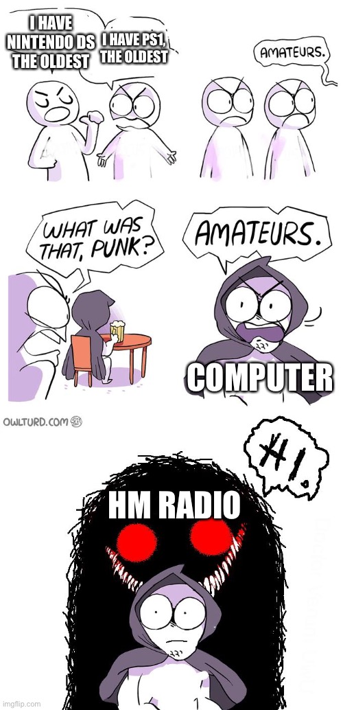 Amateurs 3.0 | I HAVE NINTENDO DS THE OLDEST; I HAVE PS1, THE OLDEST; COMPUTER; HM RADIO | image tagged in amateurs 3 0 | made w/ Imgflip meme maker