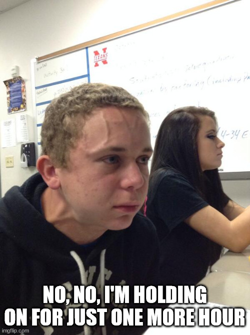 Hold fart | NO, NO, I'M HOLDING ON FOR JUST ONE MORE HOUR | image tagged in hold fart | made w/ Imgflip meme maker