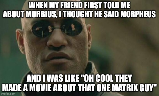 Matrix Morpheus Meme | WHEN MY FRIEND FIRST TOLD ME ABOUT MORBIUS, I THOUGHT HE SAID MORPHEUS; AND I WAS LIKE "OH COOL THEY MADE A MOVIE ABOUT THAT ONE MATRIX GUY" | image tagged in memes,matrix morpheus | made w/ Imgflip meme maker