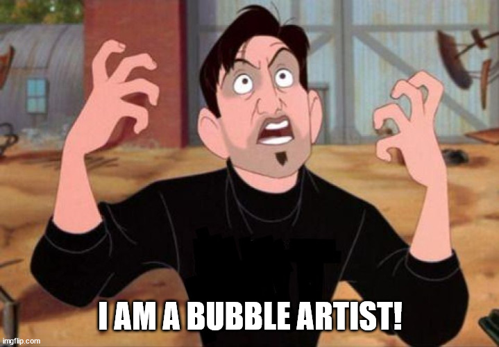Artist yelling ART | I AM A BUBBLE ARTIST! | image tagged in artist yelling art | made w/ Imgflip meme maker