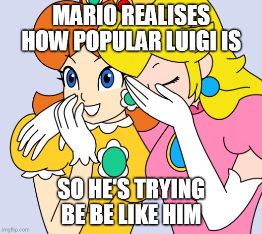 MARIO REALISES HOW POPULAR LUIGI IS SO HE'S TRYING BE BE LIKE HIM | made w/ Imgflip meme maker