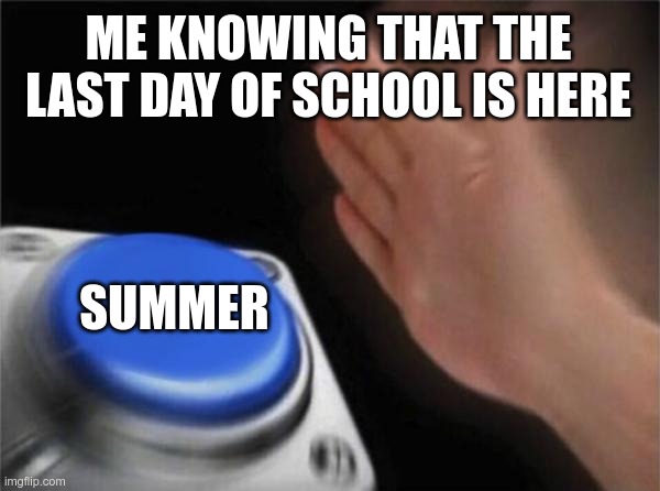 last day of school | ME KNOWING THAT THE LAST DAY OF SCHOOL IS HERE; SUMMER | image tagged in memes,blank nut button | made w/ Imgflip meme maker